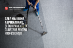 Cele mai bune aspiratoare și echipamente de curățare pentru profesioniști