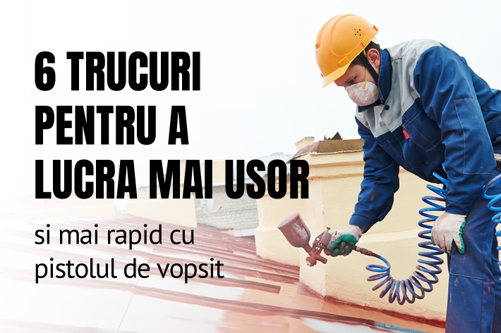 6 trucuri pentru a lucra mai usor si mai rapid cu pistolul de vopsit