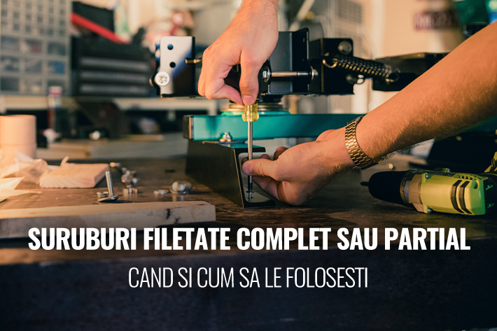 Suruburi filetate complet sau partial - Cand si cum sa le folosesti